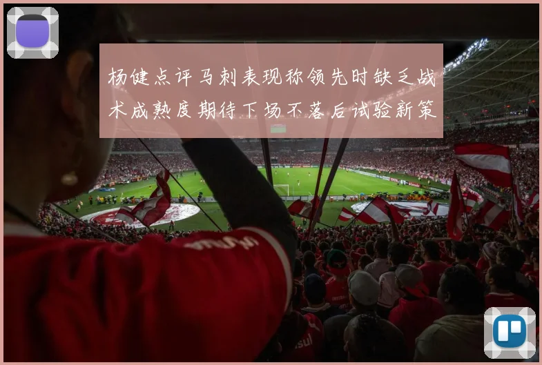 杨健点评马刺表现称领先时缺乏战术成熟度期待下场不落后试验新策略