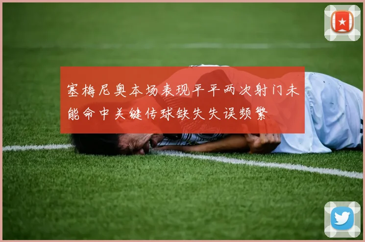 塞梅尼奥本场表现平平两次射门未能命中关键传球缺失失误频繁