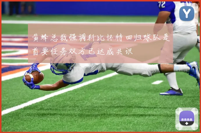 黄蜂总裁强调科比怀特回归球队是首要任务双方已达成共识