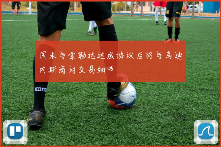 国米与索勒达达成协议后将与乌迪内斯商讨交易细节